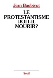 Jean Baubérot - Le Protestantisme doit-il mourir ? - La différence protestante dans une France pluriculturelle.