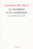 Christian Décobert - Le Mendiant Et Le Combattant. L'Institution De L'Islam.