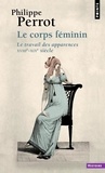 Philippe Perrot - Le Corps Feminin. Le Travail Des Apparences, Xviiieme-Xixeme Siecle.