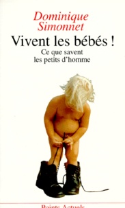 Dominique Simonnet - Vivent Les Bebes ! Ce Que Vivent Les Petits Hommes.