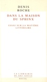 Denis Roche - Dans la maison du sphinx - Essais sur la matière littéraire.