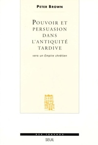 Peter Brown - Pouvoir et persuasion dans l'Antiquité tardive - Vers un empire chrétien.