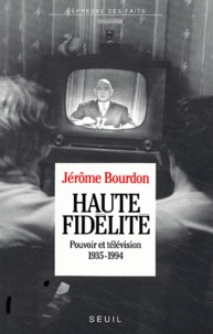 Jérôme Bourdon - Haute Fidelite. Pouvoir Et Television, 1935-1994.