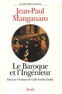 Jean-Paul Manganaro - Le baroque et l'ingénieur - Essai sur l'écriture de Carlo Emilio Gadda.