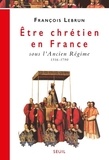 François Lebrun - Être chrétien en France Tome 2 - Être chrétien en France sous l'Ancien Régime, 1516-1790.