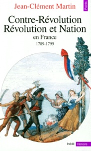 Jean-Clément Martin - Contre-Révolution, Révolution et Nation en France, 1789-1799.