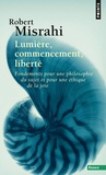 Robert Misrahi - Lumière, commencement, liberté - Fondements pour une philosophie du sujet et pour une éthique de la joie.
