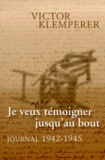 Victor Klemperer - Je Veux Temoigner Jusqu'Au Bout. Journal 1942-1945.