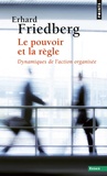 Erhard Friedberg - Le Pouvoir Et La Regle. Dynamiques De L'Action Organisee.