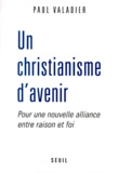 Paul Valadier - Un Christianisme D'Avenir. Pour Une Nouvelle Alliance Entre Raison Et Foi.