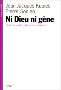 Pierre Sonigo et Jean-Jacques Kupiec - Ni Dieu Ni Gene. Pour Une Autre Theorie De L'Heredite.