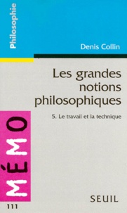 Denis Collin - Les grandes notions philosophiques Tome 5 - Le travail et la technique.