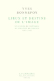 Yves Bonnefoy - Lieux Et Destins De L'Image. Un Cours De Poetique Au College De France 1981-1993.