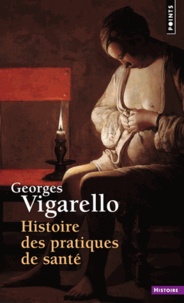 Georges Vigarello - Histoire Des Pratiques De Sante. Le Sain Et Le Malsain Depuis Le Moyen Age.