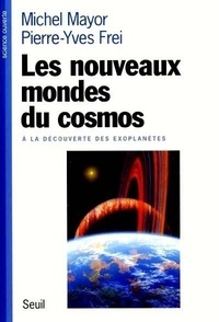Pierre-Yves Frei et Michel Mayor - Les Nouveaux Mondes Du Cosmos. A La Decouverte Des Exoplanetes.