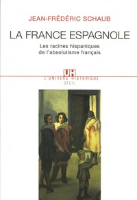Jean-Frédéric Schaub - La France espagnole. - Les racines hispaniques de l'absolutisme français.