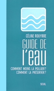 Céline Rouyrre - Guide De L'Eau. Comment Moins La Polluer ? Comment La Preserver ?.