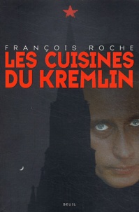 François Roche - Les cuisines du Kremlin - Argent et pouvoir dans la Russie de Poutine.