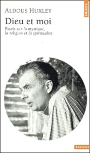 Aldous Huxley - Dieu Et Moi. Essai Sur La Mystique, La Religion Et La Spiritualite.