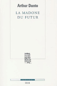 Arthur Coleman Danto - La Madone Du Futur.