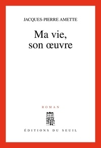 Jacques-Pierre Amette - Ma Vie, Son Oeuvre.
