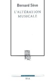 Bernard Sève - L'Alteration Musicale Ou Ce Que La Musique Apprend Au Philosophe.