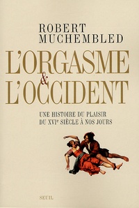 Robert Muchembled - L'orgasme et l'Occident - Une histoire du plaisir du XVIe siècle à nos jours.