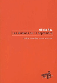 Olivier Roy - Les Illusions Du 11 Septembre. Le Debat Strategique Face Au Terrorisme.