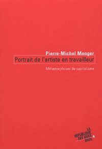 Pierre-Michel Menger - Portrait De L'Artiste En Travailleur. Metamorphoses Du Capitalisme.
