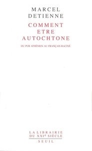 Marcel Detienne - Comment Etre Autochtone. Du Pur Athenien Au Francais Racine.