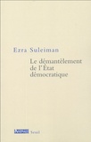 Ezra Suleiman - Le démantèlement de l'Etat démocratique.