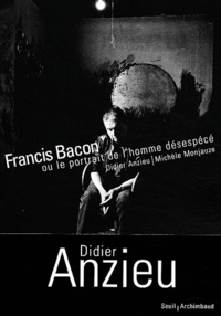 Didier Anzieu et Michèle Monjauze - Francis Bacon - Ou le portrait de l'homme désespécé.