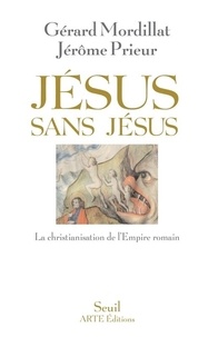 Gérard Mordillat et Jérôme Prieur - Jésus sans Jésus - La christianisation de l'Empire romain.