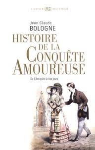 Jean-Claude Bologne - Histoire de la conquête amoureuse - De l'Antiquité à nos jours.