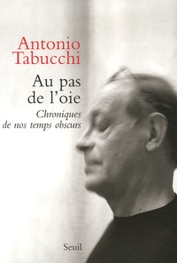 Antonio Tabucchi - Au pas de l'oie - Chroniques de nos temps obscurs.