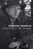 Jacques Semelin - J'arrive où je suis étranger.
