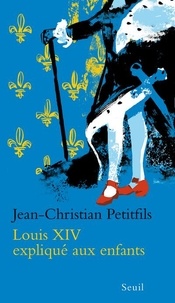 Jean-Christian Petitfils - Louis XIV expliqué aux enfants.