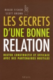 Roger Fisher et Scott Brown - Les secrets d'une bonne relation - Rester constructif et efficace avec des partenaires hostiles.