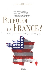 Laura Lee Downs et Stéphane Gerson - Pourquoi la France ? - Des historiens américains racontent leur passion pour l'Hexagone.