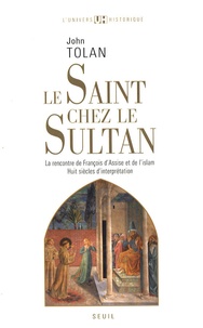 John Tolan - Le Saint chez le Sultan - La rencontre de François d'Assise et de l'Islam, Huit siècles d'interprétation.