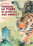 Zhihong He et Catherine Zarcate - Pourquoi  le tigre ne grimpe pas aux arbres.