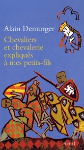 Alain Demurger - Chevaliers et chevalerie expliqués à mes petit-fils.