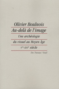 Olivier Boulnois - Au delà de l'image - Une archéologie du visuel au Moyen Age (Ve-XVIe siècle).