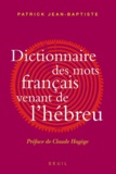 Patrick Jean-Baptiste - Dictionnaire des mots français venant de l'hébreu - Et des autres langues du Levant pré-islamique.