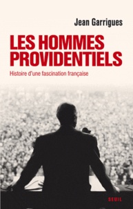 Jean Garrigues - Les Hommes providentiels - Histoire d'une fascination française.