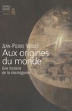 Jean-Pierre Verdet - Aux origines du monde - Une histoire de la cosmogonie.