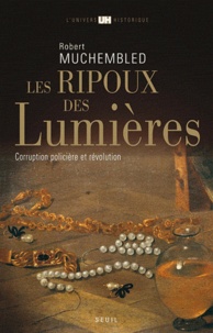 Robert Muchembled - Les Ripoux des Lumières - Corruption policière et Révolution.