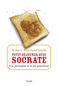 Robert Rowland Smith - Petit déjeuner avec Socrate - Une philosophie de la vie quotidienne.