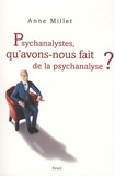 Anne Millet - Psychanalystes, qu'avons-nous fait de la psychanalyse ?.