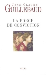 Jean-Claude Guillebaud - La Force de conviction - A quoi pouvons-nous croire ?.